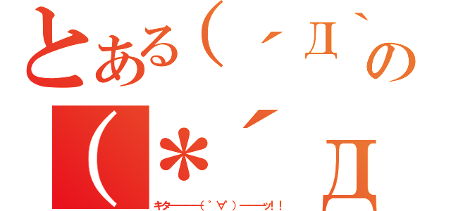 とある（´Д｀）の（＊´д｀＊）（キタ━━━━（゜∀゜）━━━ッ！！）