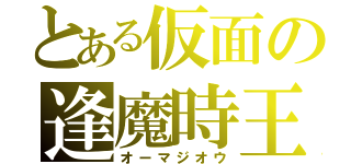 とある仮面の逢魔時王（オーマジオウ）