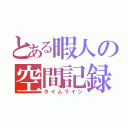 とある暇人の空間記録（タイムライン）