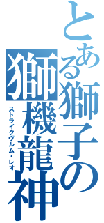 とある獅子の獅機龍神（ストライクヴルム・レオ）