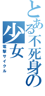とある不死身の少女（電撃サイクル）