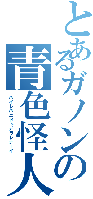 とあるガノンの青色怪人（ハイレバニドトデラレナーイ）