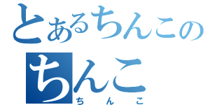 とあるちんこのちんこ（ちんこ）