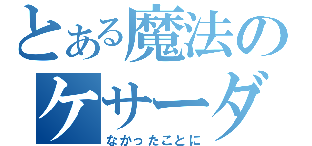 とある魔法のケサーダ（なかったことに）