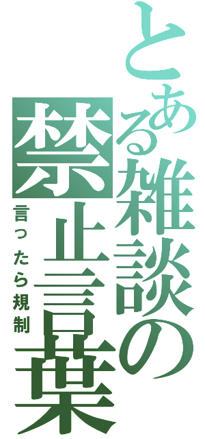 とある雑談の禁止言葉（言ったら規制）