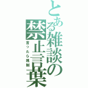 とある雑談の禁止言葉（言ったら規制）