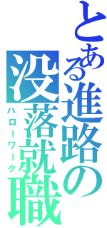 とある進路の没落就職（ハローワーク）