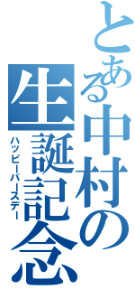 とある中村の生誕記念（ハッピーバースデー）