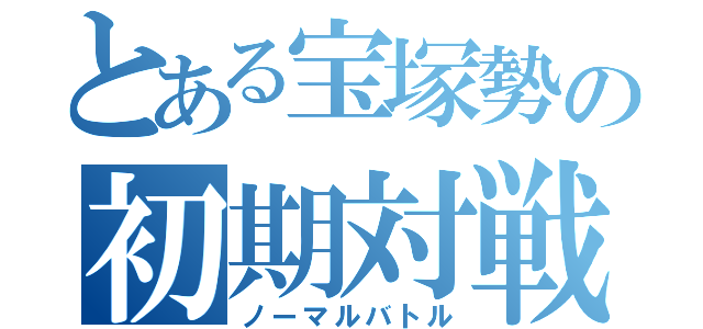 とある宝塚勢の初期対戦（ノーマルバトル）