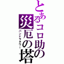 とあるコロ助の災厄の塔（パンドラタワー）