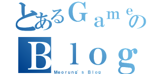 とあるＧａｍｅのＢｌｏｇ（Ｍｅｏｒｕｎｇ'ｓ Ｂｌｏｇ）