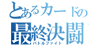 とあるカードの最終決闘（バトルファイト）