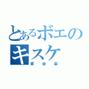 とあるボエのキスケ（原油製）