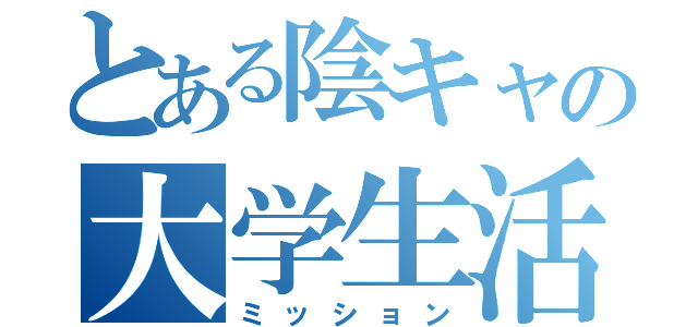 とある陰キャの大学生活（ミッション）