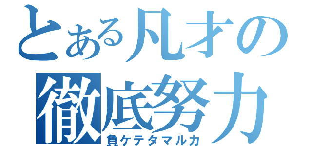 とある凡才の徹底努力（負ケテタマルカ）