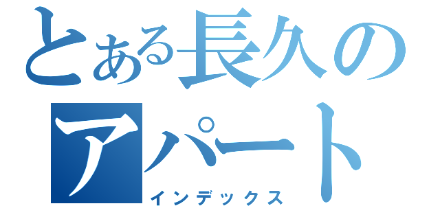 とある長久のアパート（インデックス）