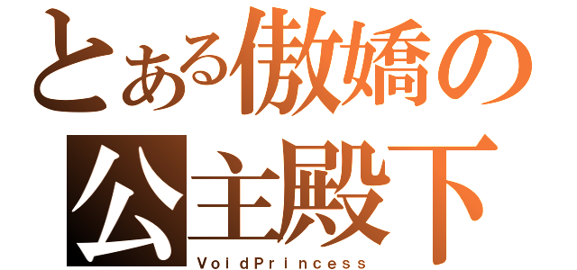 とある傲嬌の公主殿下（ＶｏｉｄＰｒｉｎｃｅｓｓ）