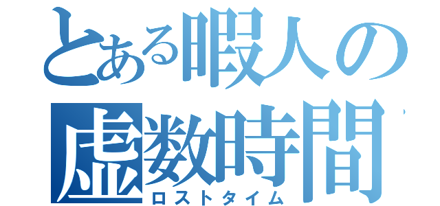 とある暇人の虚数時間（ロストタイム）