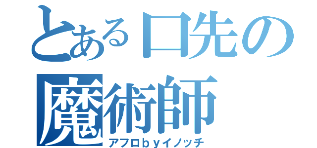 とある口先の魔術師（アフロｂｙイノッチ）