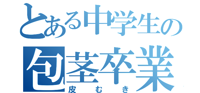 とある中学生の包茎卒業（皮むき）