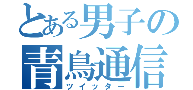 とある男子の青鳥通信（ツイッター）