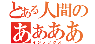 とある人間のあああああ（インデックス）