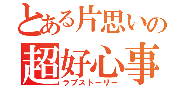 とある片思いの超好心事（ラブストーリー）