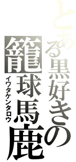 とある黒好きの籠球馬鹿（イワタケンタロウ）