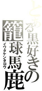 とある黒好きの籠球馬鹿（イワタケンタロウ）