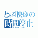 とある映像の時間停止（じかんよとまれ）