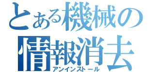 とある機械の情報消去（アンインストール）