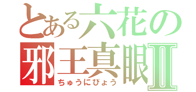 とある六花の邪王真眼Ⅱ（ちゅうにびょう）