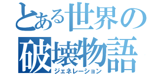 とある世界の破壊物語（ジェネレーション）