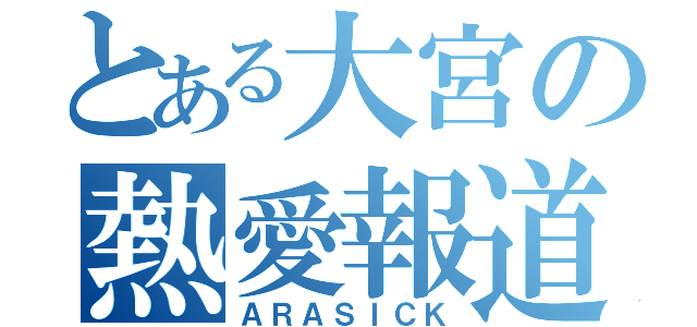 とある大宮の熱愛報道（ＡＲＡＳＩＣＫ）