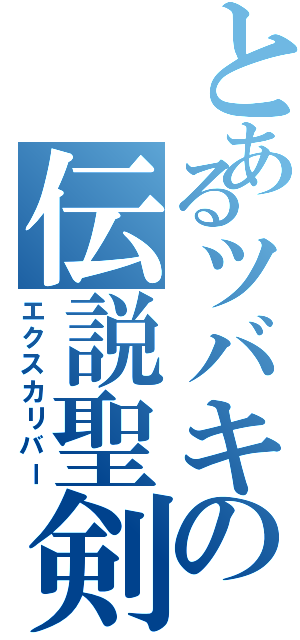 とあるツバキの伝説聖剣（エクスカリバー）