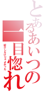 とあるあいつの一目惚れ（紹介しなけりゃよかった）