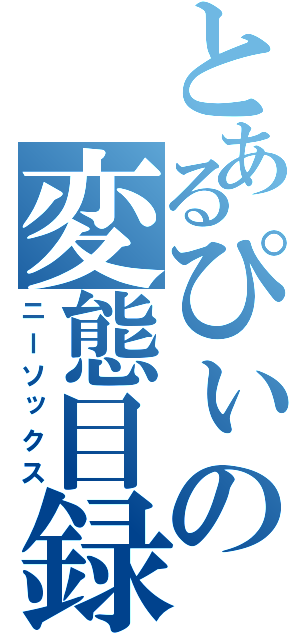 とあるぴぃの変態目録（ニーソックス）