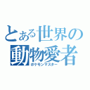 とある世界の動物愛者（ポケモンマスター）