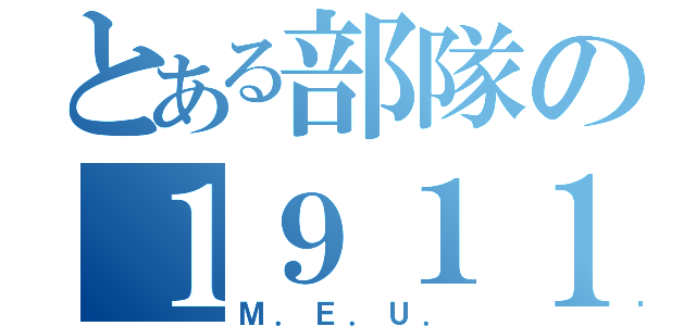 とある部隊の１９１１（Ｍ．Ｅ．Ｕ．）