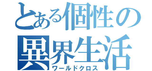 とある個性の異界生活（ワールドクロス）