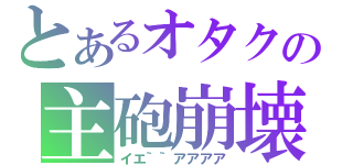 とあるオタクの主砲崩壊（イエ｀｀アアアア）