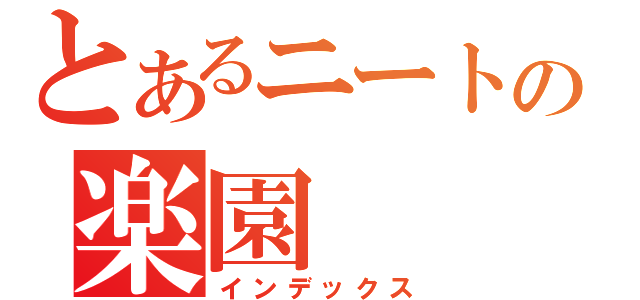 とあるニートの楽園（インデックス）