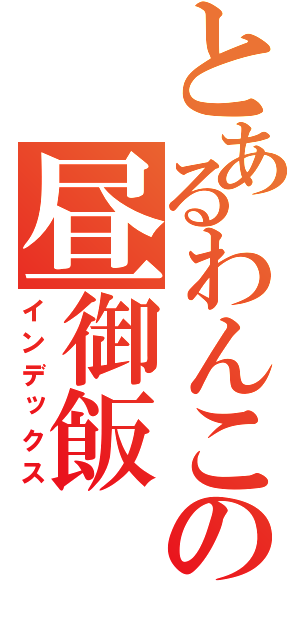 とあるわんこの昼御飯（インデックス）