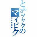 とあるヲタクのマイピクチャ（エロ画像集）