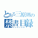 とある三原則の禁書目録（インデックス）