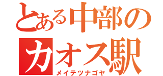 とある中部のカオス駅（メイテツナゴヤ）