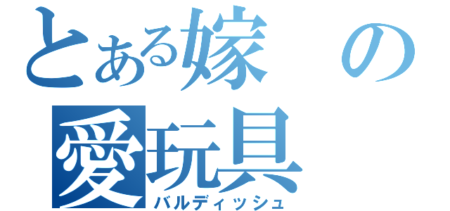 とある嫁の愛玩具（バルディッシュ）