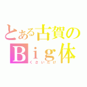 とある古賀のＢｉｇ体（くさいだけ）