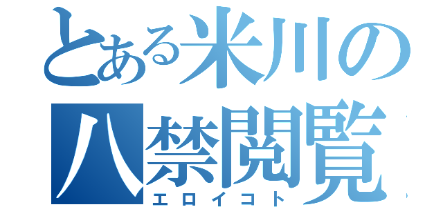 とある米川の八禁閲覧（エロイコト）