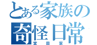 とある家族の奇怪日常（宮田家）